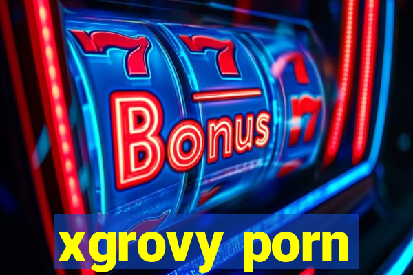 xgrovy porn